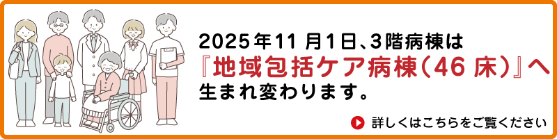 地域包括ケア病棟46床に生まれ変わります